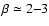 $\beta \simeq 2{-}3$