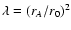 $\lambda = (r_A/r_0)^2$