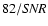 ${82}/{{\it SNR}}$