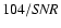${104}/{{\it SNR}}$