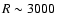 $R \sim3000$