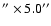 $^{\prime\prime} \times
5.0^{\prime\prime}$