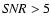 ${\it SNR} > 5$