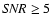 ${\it SNR} \ge 5$