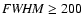 ${\it FWHM} \ge 200$