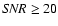 ${\it SNR}
\ge 20$