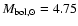 $M_{\rm bol, \odot} = 4.75 $