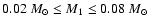 $0.02~{M}_\odot\leq M_1 \leq 0.08~{M}_\odot$