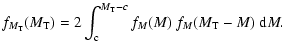 $\displaystyle f_{M_{\rm T}}(M_{\rm T}) = 2 \int_{\rm c}^{M_{\rm T}-c} f_{M}(M) ~ f_{M}(M_{\rm T}-M) ~ {\rm d}M.$