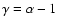 $\gamma=\alpha-1$