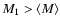 $M_1 > \langle M \rangle$