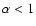 $\alpha<1$