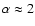 $\alpha\approx 2$