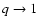 $q\rightarrow 1$