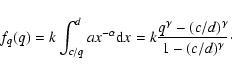 \begin{displaymath}f_q(q)=k\int_{c/q}^d ax^{-\alpha}{\rm d}x=
k\frac{q^\gamma-(c/d)^\gamma}{1-(c/d)^\gamma}\cdot
\end{displaymath}
