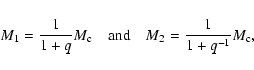 \begin{displaymath}M_1=\frac{1}{1+q}M_{\rm c} \quad{\rm and}\quad
M_2=\frac{1}{1+q^{-1}}M_{\rm c} ,
\end{displaymath}