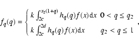 \begin{displaymath}f_q(q)=\left\{
\begin{array}{ll}
k\int_{2c}^{x_2(1+q)}h_q(q...
...}^{2d}h_q(q)f(x){\rm d}x & q_2< q \leq 1
\end{array}\right. ,
\end{displaymath}