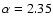 $\alpha =2.35$