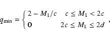 \begin{displaymath}
q_{\rm min}=\left\{
\begin{array}{lr}
2-M_1/c & c\leq M_1 < 2c \\ [3pt]
0 & 2c \leq M_1 \leq 2d
\end{array}\right. ,
\end{displaymath}