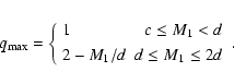 \begin{displaymath}
q_{\rm max}=
\left\{
\begin{array}{lr}
1 & c\leq M_1 <d \\ [3pt]
2-M_1/d & d \leq M_1 \leq 2d
\end{array}\right. .
\end{displaymath}
