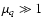 $\mu_q \gg 1$