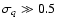$\sigma_q \gg 0.5$