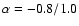 $\alpha=-0.8/1.0$