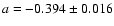 $a= -0.394\pm0.016$