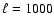 $\ell = 1000$