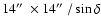 $14\hbox{$^{\prime\prime}$ }\times 14\hbox{$^{\prime\prime}$ }/ \sin\delta$