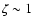 $\zeta \sim1$