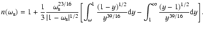 $\displaystyle n(\omega_{\rm s})=1+\frac{1}{3}\frac{\omega_{\rm s}^{23/16}}{\ver...
...9/16}}{\rm d}y
-\int_{1}^{\infty}\frac{(y-1)^{1/2}}{y^{39/16}} {\rm d}y\right].$