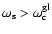 $\omega_{\rm s} > \omega_{\rm c}^{\rm gl}$