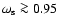 $\omega_{\rm s} \ga0.95$
