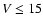 $V\leq15$