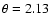 $\theta = 2.13$