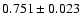 $ 0.751 \pm 0.023 $