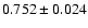 $ 0.752 \pm 0.024 $