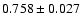 $ 0.758 \pm 0.027 $