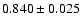 $ 0.840 \pm 0.025 $