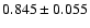 $ 0.845 \pm 0.055 $