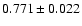 $ 0.771 \pm 0.022 $