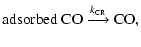 $\textstyle {\rm adsorbed\ CO} \stackrel{k_{\rm CR}}{\longrightarrow} {\rm CO},$
