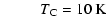 $\displaystyle ~~~~~~~~~~T_{\rm C}=10~ {\rm K}$