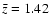 $\bar{z}=1.42$