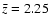 $\bar{z}=2.25$