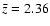 $\bar{z}=2.36$