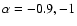$\alpha=-0.9,-1$