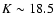 $K\sim18.5$