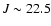 $J \sim 22.5$